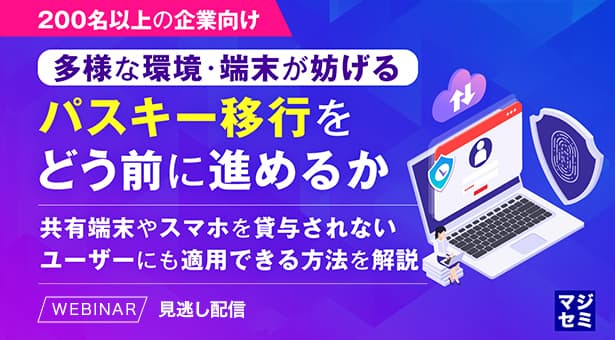 【オンデマンド配信、200名以上の企業向け】 多様な環境・端末が妨げるパスキー移行をどう進めるか