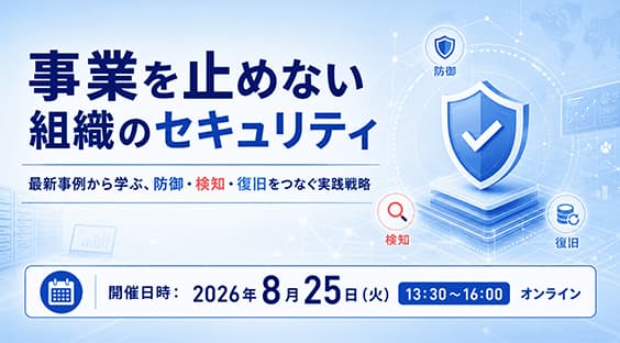 【8/25】事業を止めない組織のセキュリティ-最新事例から学ぶ、防御・検知・復旧をつなぐ実践戦略