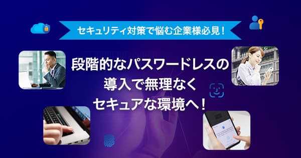 段階的なパスワードレスの導入で無理なくセキュアな環境へ!|CloudGate クラウドゲート