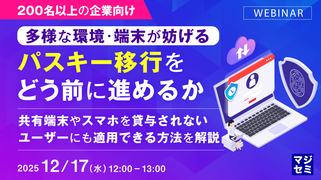 【12/17(水)開催、200名以上の企業向け】 多様な環境・端末が妨げるパスキー移行をどう前に進めるか