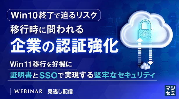 Win10終了で迫るリスク、移行時に問われる企業の認証強化<br/>〜Win11移行を好機に、証明書とSSOで実現する堅牢なセキュリティ〜